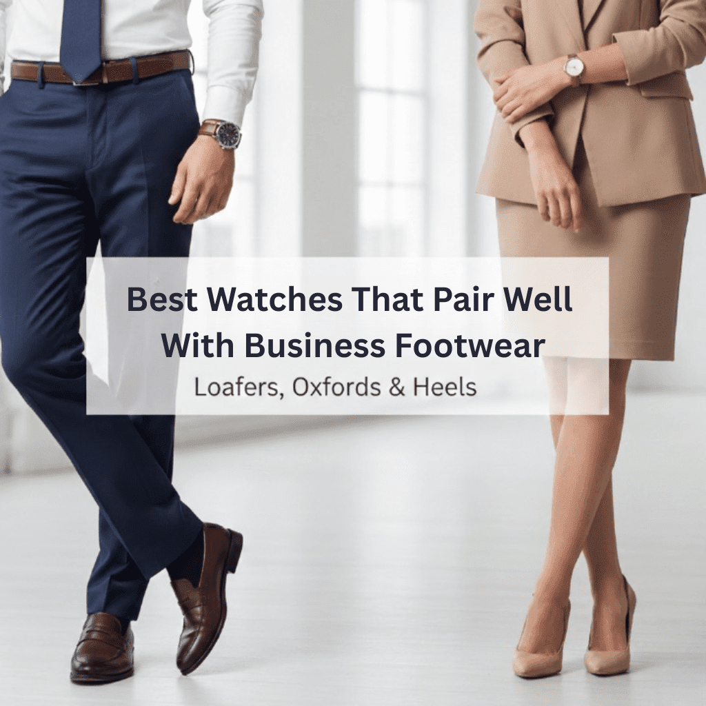 Best Watches That Pair Well With Business Footwear (Loafers, Oxfords, Heels)